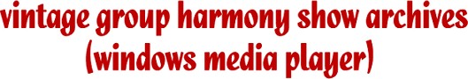 VINTAGE GROUP HARMONY SHOW ARCHIVES - WINDOWS MEDIA AUDIO